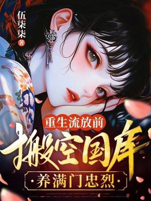 重生流放前搬空国库养满门忠烈百度