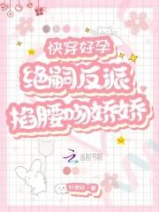 快穿好孕绝嗣反派掐腰吻娇娇云妗
