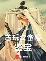 古玩之金瞳鉴宝(捡漏不捡钱)新笔趣阁