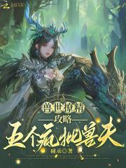 兽世撩精攻略五个疯批兽夫全文免费阅读