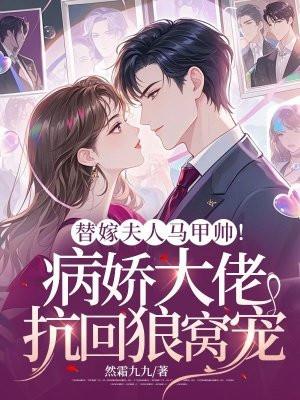 替嫁夫人马甲帅病娇大佬抗回狼窝宠