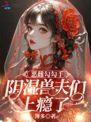 恶雌勾勾手阴湿兽夫们上瘾了