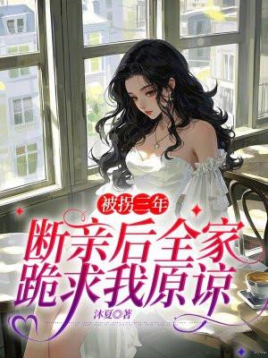 被拐三年断亲后全家跪求我原谅