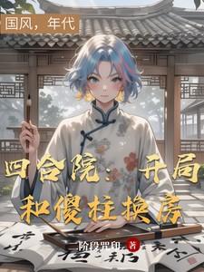 四合院开局和傻柱换房开始