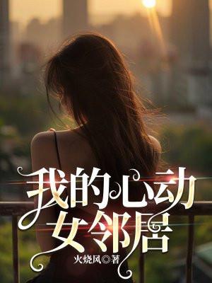 我的心动女邻居作者火烧风