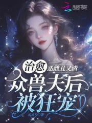 恶雌丑又渣治愈众兽夫后被狂宠免费