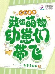 我被萌物幼崽们带飞