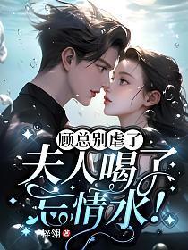 顾总别虐了夫人喝了忘情水短剧
