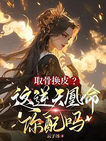 取骨换皮?这逆天凰命你配吗里面沈从