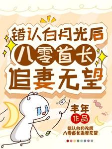 错认白月光后八零首长追妻无望丰年作品