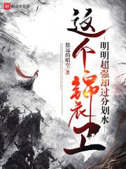 这个锦衣卫明明超强却过分划水有几个女主