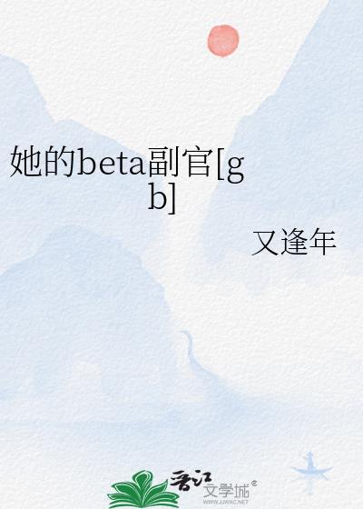 她的Beta副官gb笔趣阁最新章节