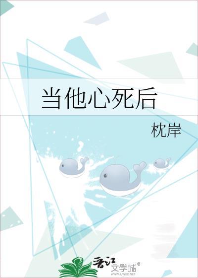 当他心死后by枕岸全文免费阅读