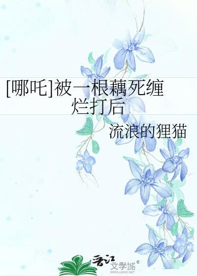 哪吒被一根藕死缠烂打后笔趣阁
