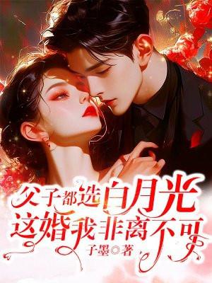 父子都选白月光这婚我非离不可沈若曦和傅斯言