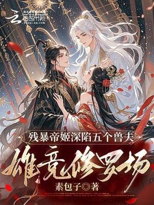 残暴帝姬深陷五个兽夫雄竞修罗场txt