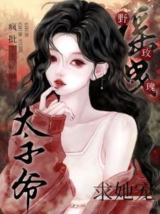 摇曳野玫瑰!疯批太子爷求她宠 恩希儿