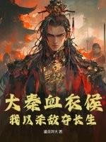 大秦血衣侯我以杀敌夺长生免费阅读