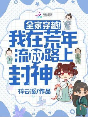 全家穿越我在荒年流放路上封神笔趣阁