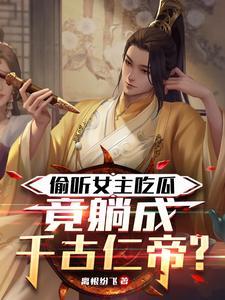 偷听女主吃瓜竟躺成千古仁帝最新章节更新