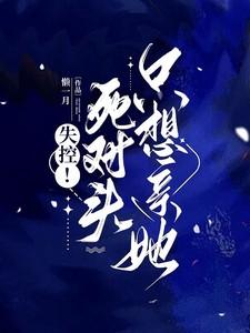 失控死对头只想亲她免费阅读最