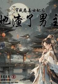 穿成恶毒女配后她渣了男主作者月落荏苒
