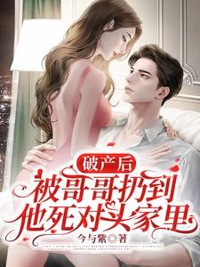 破产后被哥哥扔到他死对头家里短剧演员表