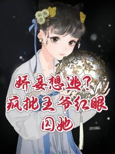 娇妾想逃疯批王爷红眼囚她145章