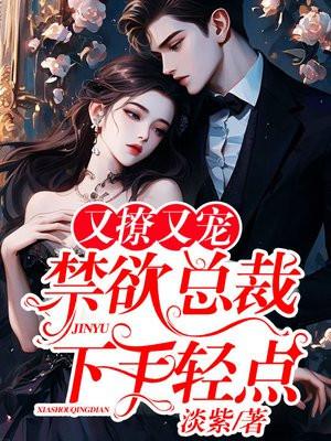 禁欲总裁下手轻点免费