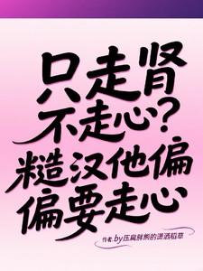 只走肾不走心糙汉他偏偏要走心