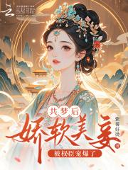 共梦后娇软美妾被权臣宠爆了