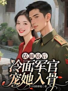误圆房后冷面军官宠她入骨免费阅读