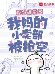 系统通万界我妈的小卖部被抢空