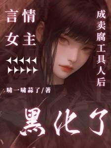 言情女主成卖腐工具人后黑化了全文免费阅读