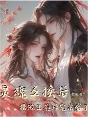 灵魂互换后摄政王在后宅杀疯了(花月春)txt