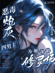 四男主为她深陷修罗场类似