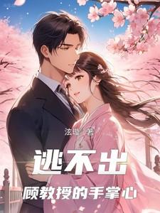 逃不出顾教授的手掌心 短剧