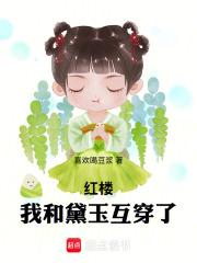 红楼我和黛玉互穿了笔趣阁手机版