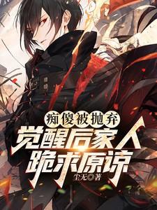 痴傻被抛弃觉醒后家人跪求原谅 尘无