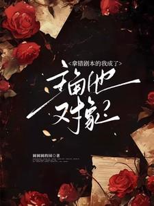 拿错剧本的我成了主角他对象?圆圆圆