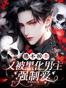 逃不掉!又被黑化男主强制爱.朝暮免费阅读