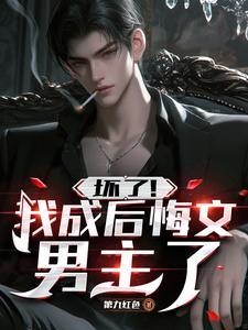坏了!我成后悔文男主了 作者第九红色