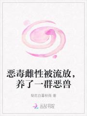 恶毒雌性被流放养了一群恶兽梨花白暮秋雨