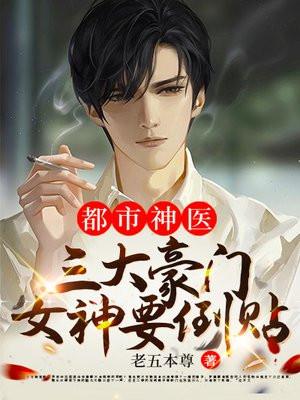 都市神医三大豪门女神要倒贴
