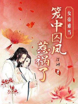 女帝难当笼中囚凤惹祸了讲什么