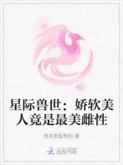 星际兽世娇软美人竟是最美雌性