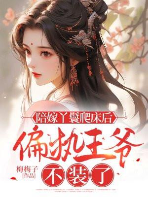 陪嫁丫鬟爬床后偏执王爷不装了