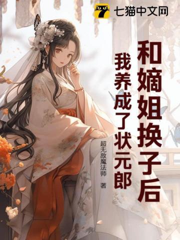 和嫡姐换子后我养成了状元郎