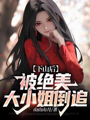 下山后被绝美大小姐倒追倒追阅读
