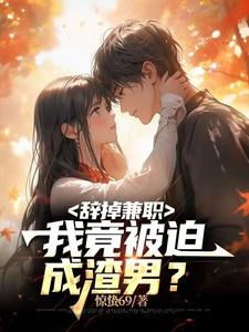 辞掉兼职,我竟被迫成渣男?